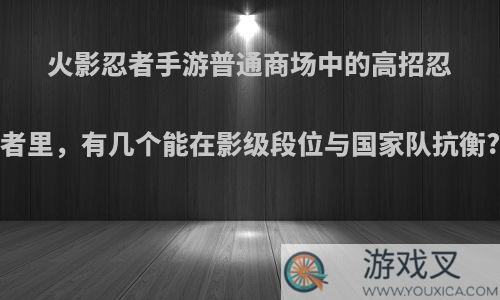 火影忍者手游普通商场中的高招忍者里，有几个能在影级段位与国家队抗衡?