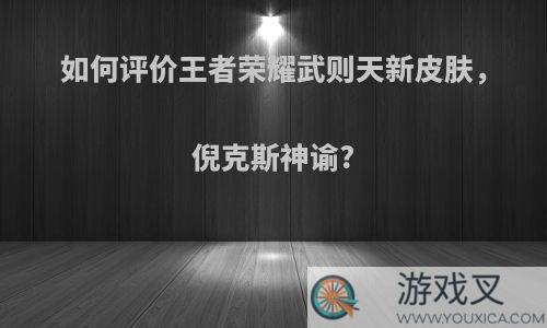 如何评价王者荣耀武则天新皮肤，倪克斯神谕?