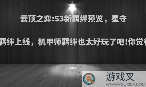 云顶之弈:S3新羁绊预览，星守海盗羁绊上线，机甲师羁绊也太好玩了吧!你觉得呢?