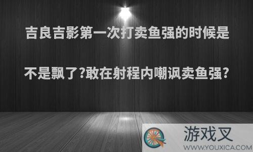 吉良吉影第一次打卖鱼强的时候是不是飘了?敢在射程内嘲讽卖鱼强?