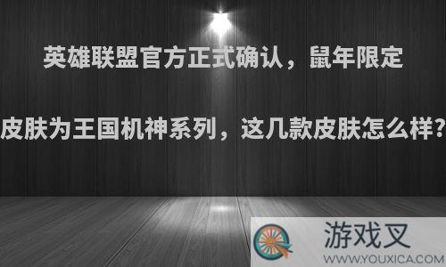 英雄联盟官方正式确认，鼠年限定皮肤为王国机神系列，这几款皮肤怎么样?