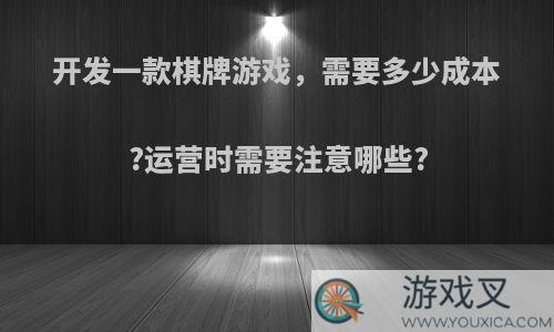 开发一款棋牌游戏，需要多少成本?运营时需要注意哪些?