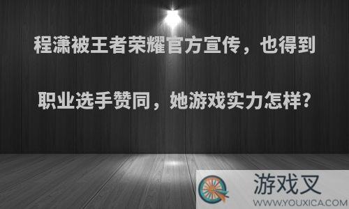 程潇被王者荣耀官方宣传，也得到职业选手赞同，她游戏实力怎样?