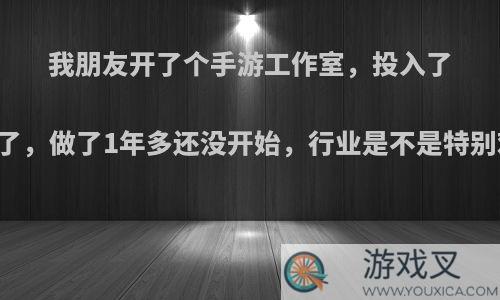 我朋友开了个手游工作室，投入了20来万了，做了1年多还没开始，行业是不是特别难做呢?