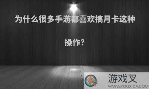 为什么很多手游都喜欢搞月卡这种操作?