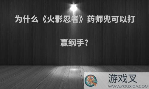 为什么《火影忍者》药师兜可以打赢纲手?