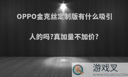 OPPO金克丝定制版有什么吸引人的吗?真加量不加价?