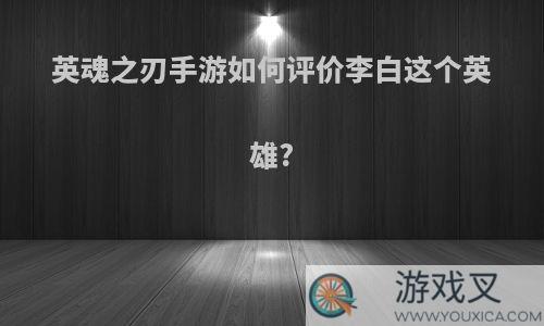 英魂之刃手游如何评价李白这个英雄?