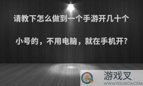 请教下怎么做到一个手游开几十个小号的，不用电脑，就在手机开?