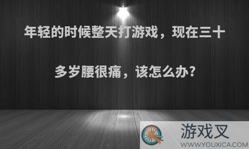 年轻的时候整天打游戏，现在三十多岁腰很痛，该怎么办?