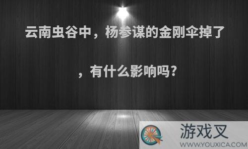 云南虫谷中，杨参谋的金刚伞掉了，有什么影响吗?