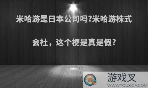 米哈游是日本公司吗?米哈游株式会社，这个梗是真是假?