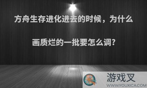 方舟生存进化进去的时候，为什么画质烂的一批要怎么调?