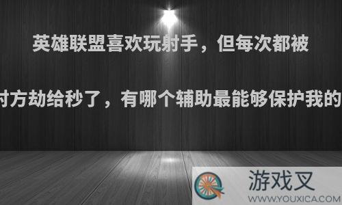 英雄联盟喜欢玩射手，但每次都被对方劫给秒了，有哪个辅助最能够保护我的?