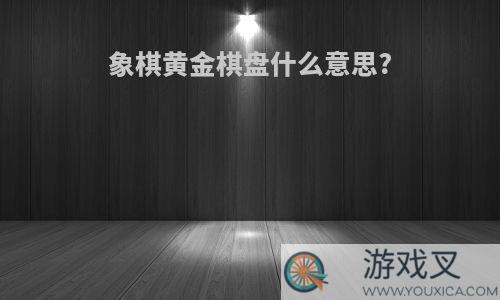 象棋黄金棋盘什么意思?