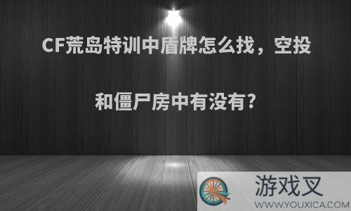 CF荒岛特训中盾牌怎么找，空投和僵尸房中有没有?