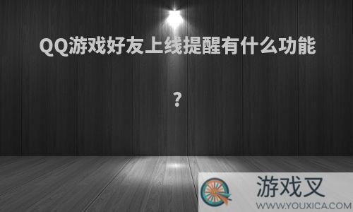 QQ游戏好友上线提醒有什么功能?