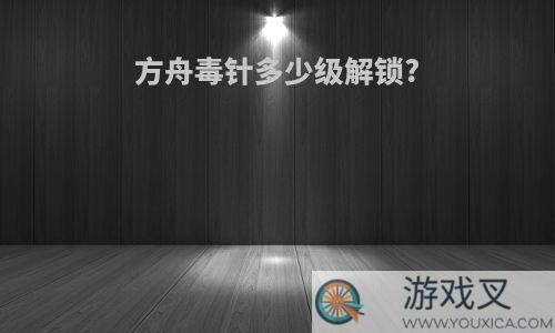 方舟毒针多少级解锁?