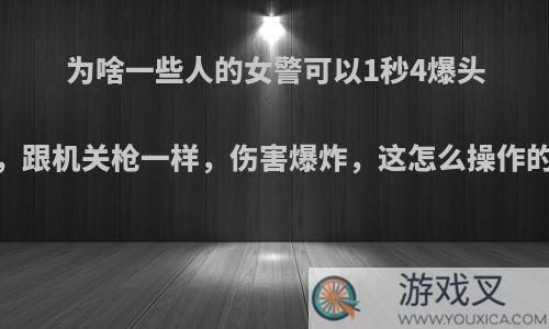 为啥一些人的女警可以1秒4爆头，跟机关枪一样，伤害爆炸，这怎么操作的?