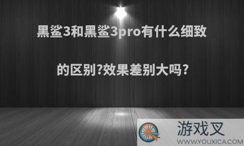 黑鲨3和黑鲨3pro有什么细致的区别?效果差别大吗?