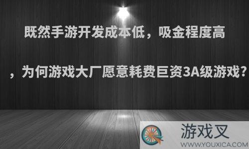 既然手游开发成本低，吸金程度高，为何游戏大厂愿意耗费巨资3A级游戏?