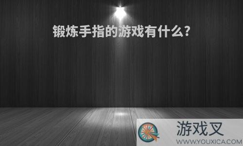 锻炼手指的游戏有什么?