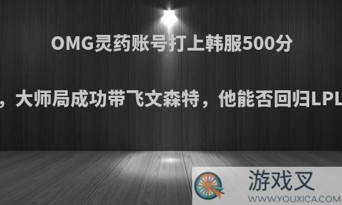 OMG灵药账号打上韩服500分，大师局成功带飞文森特，他能否回归LPL?