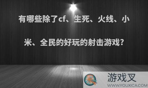 有哪些除了cf、生死、火线、小米、全民的好玩的射击游戏?