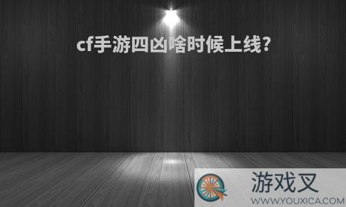 cf手游四凶啥时候上线?