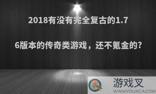 2018有没有完全复古的1.76版本的传奇类游戏，还不氪金的?