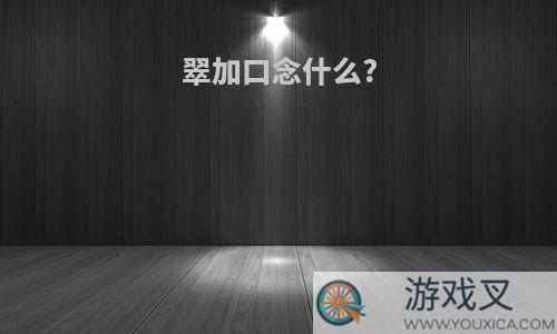 翠加口念什么?