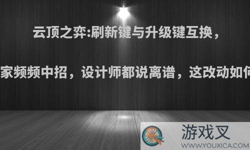 云顶之弈:刷新键与升级键互换，玩家频频中招，设计师都说离谱，这改动如何?