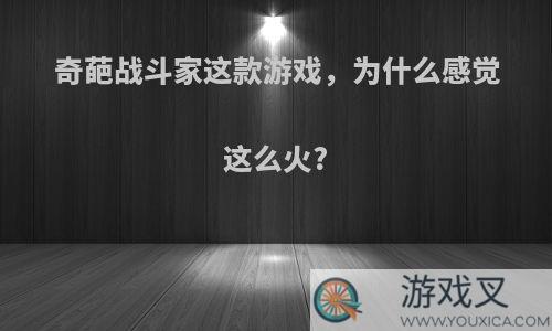 奇葩战斗家这款游戏，为什么感觉这么火?