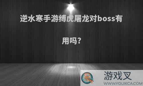 逆水寒手游缚虎屠龙对boss有用吗?