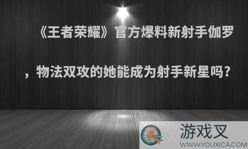 《王者荣耀》官方爆料新射手伽罗，物法双攻的她能成为射手新星吗?