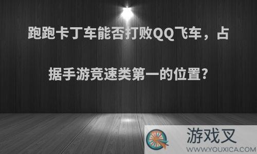 跑跑卡丁车能否打败QQ飞车，占据手游竞速类第一的位置?