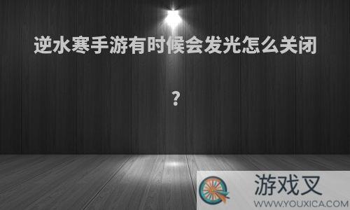 逆水寒手游有时候会发光怎么关闭?