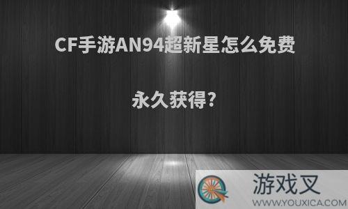 CF手游AN94超新星怎么免费永久获得?