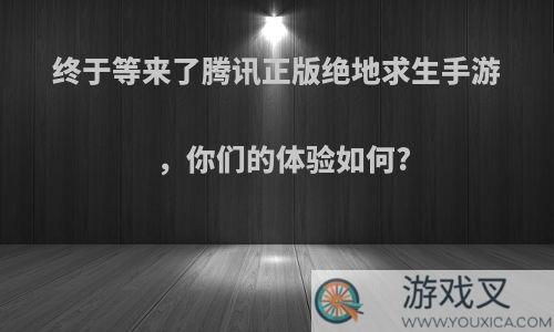 终于等来了腾讯正版绝地求生手游，你们的体验如何?