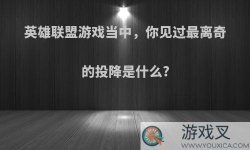 英雄联盟游戏当中，你见过最离奇的投降是什么?