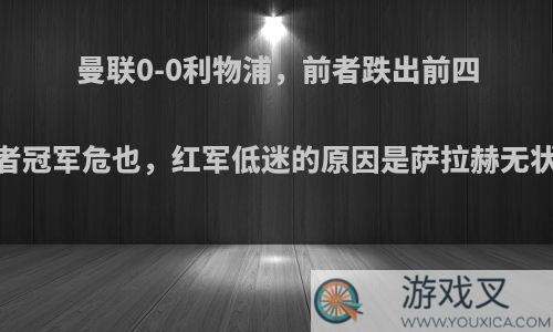 曼联0-0利物浦，前者跌出前四，后者冠军危也，红军低迷的原因是萨拉赫无状态吗?