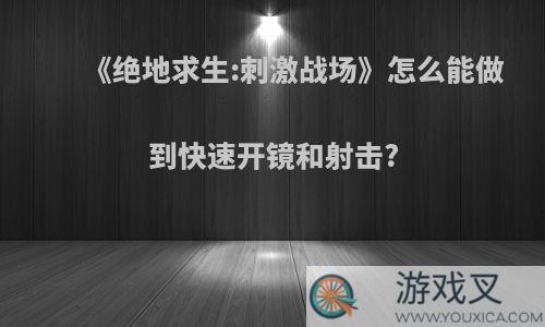 《绝地求生:刺激战场》怎么能做到快速开镜和射击?