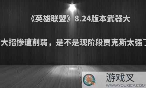 《英雄联盟》8.24版本武器大师大招惨遭削弱，是不是现阶段贾克斯太强了?