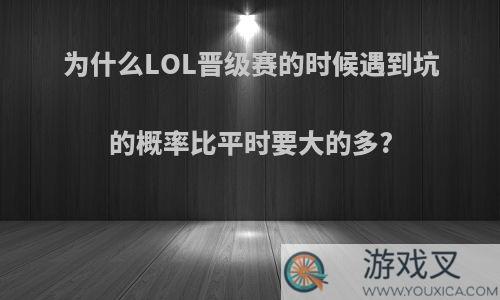 为什么LOL晋级赛的时候遇到坑的概率比平时要大的多?