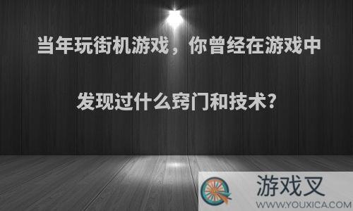 当年玩街机游戏，你曾经在游戏中发现过什么窍门和技术?