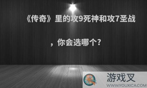 《传奇》里的攻9死神和攻7圣战，你会选哪个?