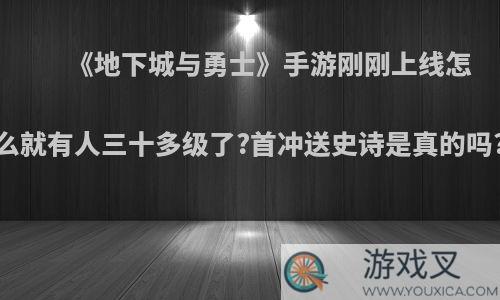 《地下城与勇士》手游刚刚上线怎么就有人三十多级了?首冲送史诗是真的吗?