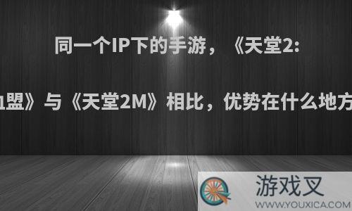 同一个IP下的手游，《天堂2:血盟》与《天堂2M》相比，优势在什么地方?