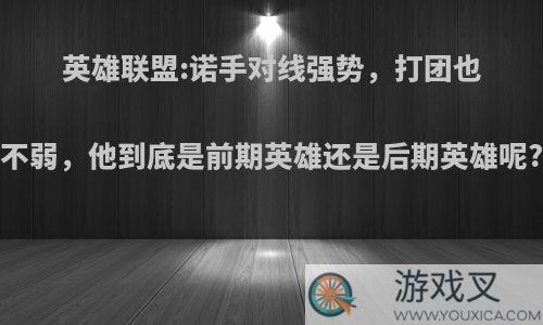 英雄联盟:诺手对线强势，打团也不弱，他到底是前期英雄还是后期英雄呢?