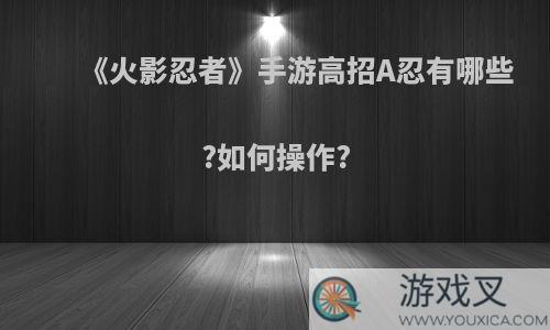 《火影忍者》手游高招A忍有哪些?如何操作?